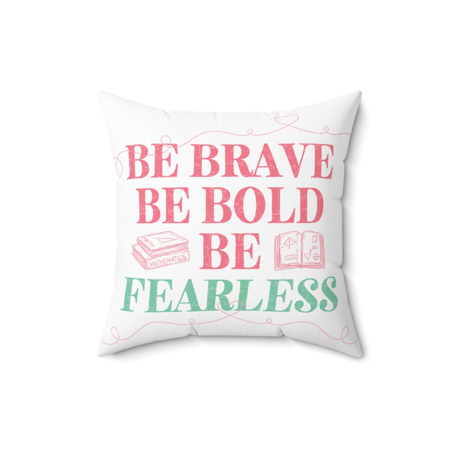 "Be brave. Be bold. Be fearless." Cushion