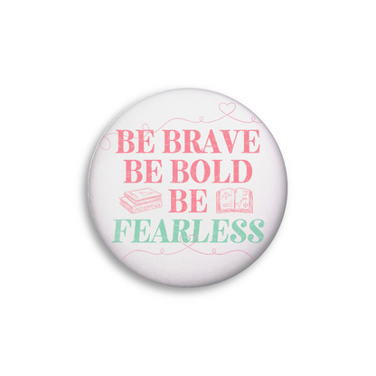 "Be brave. Be bold. Be fearless." Button Pin