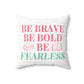 "Be brave. Be bold. Be fearless." Cushion
