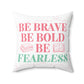 "Be brave. Be bold. Be fearless." Cushion