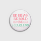 "Be brave. Be bold. Be fearless." Button Pin