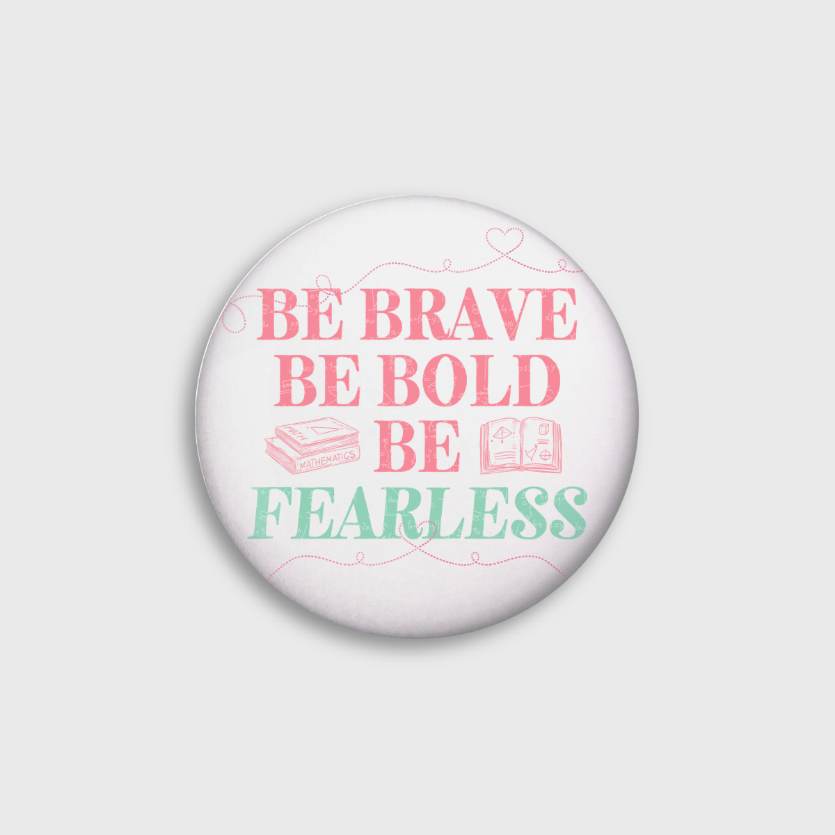 "Be brave. Be bold. Be fearless." Button Pin